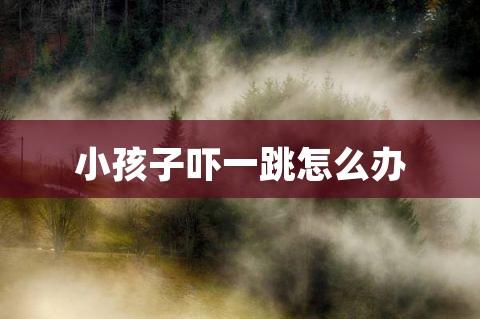 孩子吓着怎么办